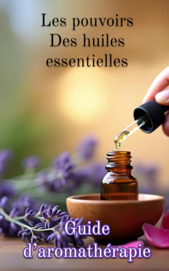 Les pouvoirs des huiles essentielles: Guide d’aromathérapie