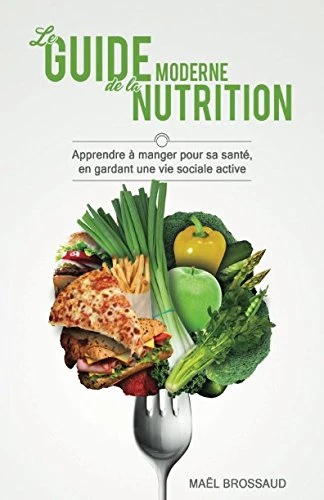 Le Guide Moderne de la Nutrition: Apprendre à manger pour sa santé, en gardant une vie sociale active