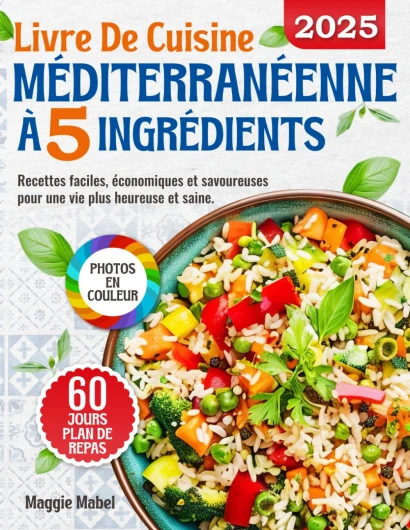 Livre de Cuisine Méditerranéenne à 5 Ingrédients: Recettes Faciles, Economiques et Savoureuses pour une vie plus Heureuse et Saine - Plan de Repas de 60 Jours et PHOTOS EN COULEUR