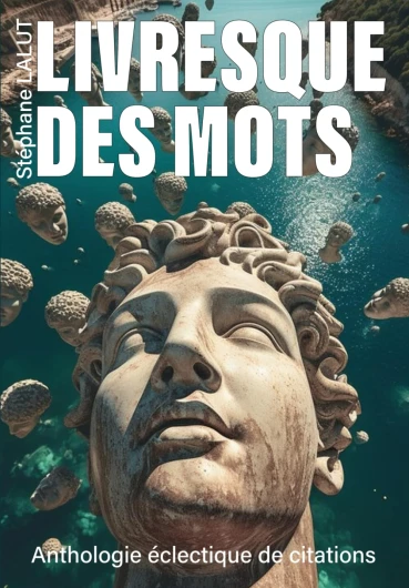 LIVRESQUE DES MOTS - Anthologie inédite & éclectique de citations: Florilège d’aphorismes, d’extraits de romans, articles, poésies, chansons, anecdotes littéraires, répliques de cinéma…