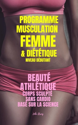 Programme Musculation Femme et Diététique, niveau débutant: Beauté Athlétique, corps sculpté, sans cardio, basé sur la science (SmartPowerLift t - 1)