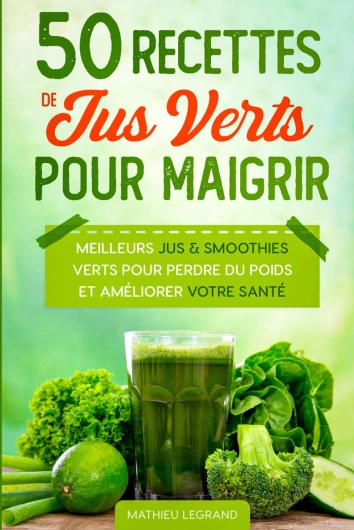 50 Recettes de Jus Verts pour Maigrir: Les meilleurs Jus Verts pour Perdre du Poids et améliorer votre Santé